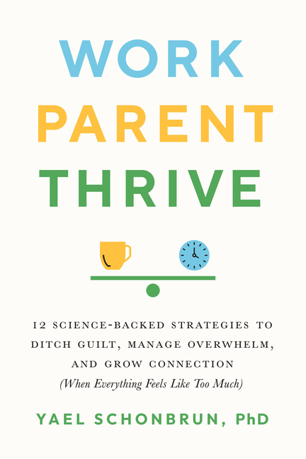 Work, Parent, Thrive: 12 Science-Backed Strategies to Ditch Guilt,