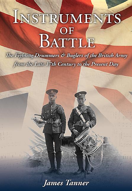 Instruments of Battle: The Fighting Drummers and Buglers of the Br