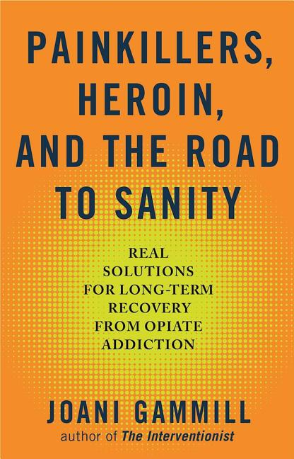 Painkillers, Heroin, and the Road to Sanity : Real Solutions for L