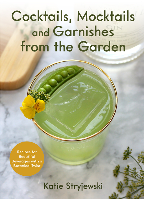 Cocktails, Mocktails, and Garnishes from the Garden: Recipes for B