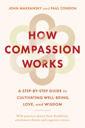 How Compassion Works: A Step-By-Step Guide to Cultivating Well-Bei