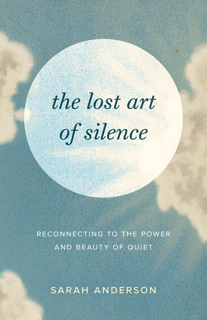 Lost Art of Silence: Reconnecting to the Power and Beauty of Quiet