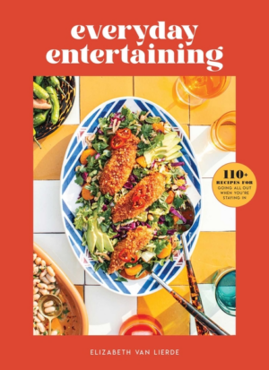 Everyday Entertaining: 110+ Recipes for Going All Out When You're
