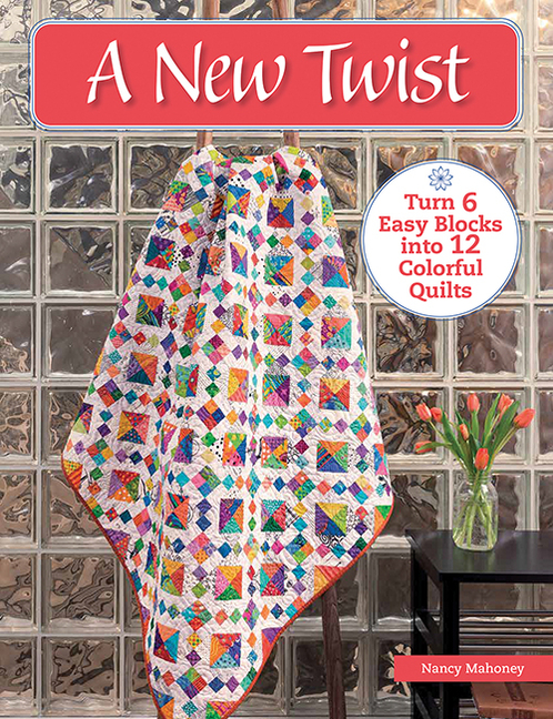 New Twist: Turn 6 Easy Blocks Into 12 Colorful Quilts