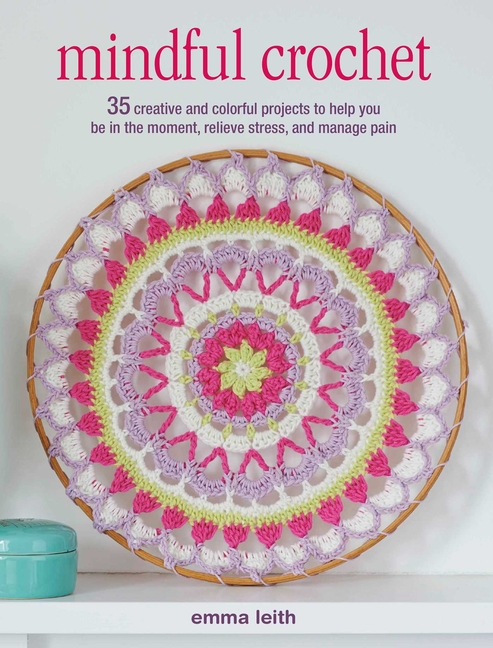 Mindful Crochet: 35 Creative and Colorful Projects to Help You Be