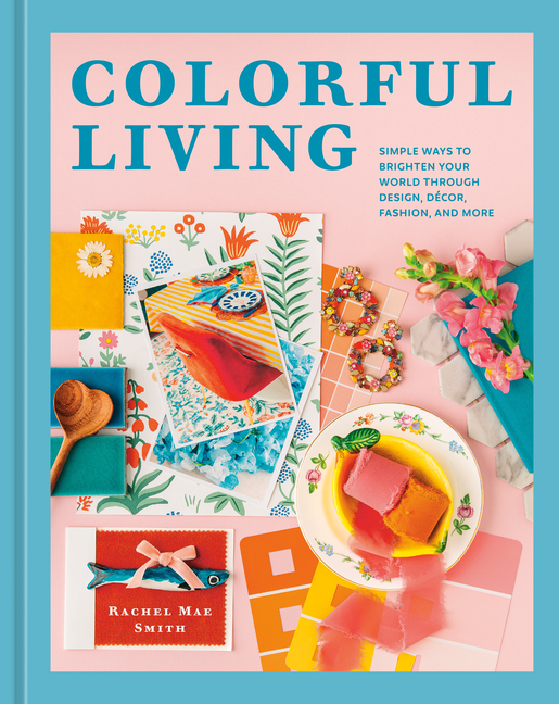 Colorful Living: Simple Ways to Brighten Your World Through Design