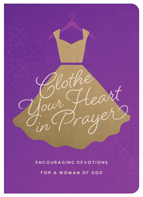 Clothe Your Heart in Prayer: Encouraging Devotions for a Woman of