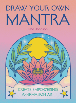 Draw Your Own Mantra: Create Empowering Affirmation Art